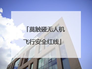 莫触碰无人机飞行安全红线