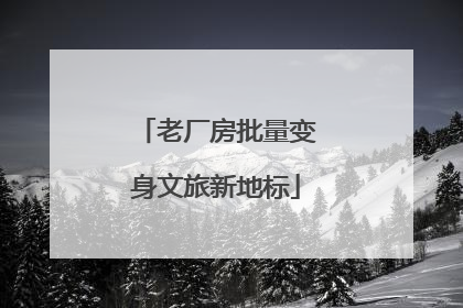 老厂房批量变身文旅新地标