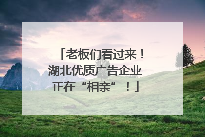 老板们看过来！湖北优质广告企业正在“相亲”！