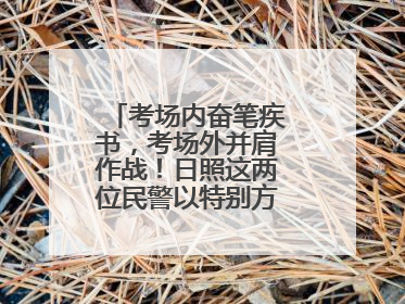 考场内奋笔疾书，考场外并肩作战！日照这两位民警以特别方式陪孩子高考