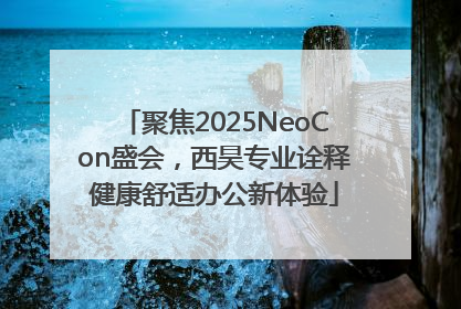 聚焦2025NeoCon盛会，西昊专业诠释健康舒适办公新体验