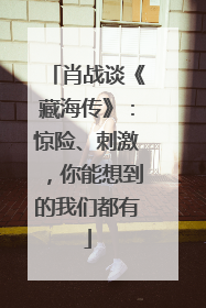 肖战谈《藏海传》：惊险、刺激，你能想到的我们都有