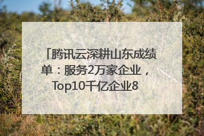 腾讯云深耕山东成绩单：服务2万家企业，Top10千亿企业8家选择腾讯云