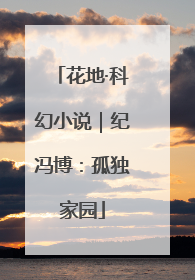 花地·科幻小说｜纪冯博：孤独家园