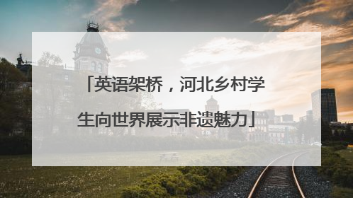 英语架桥，河北乡村学生向世界展示非遗魅力