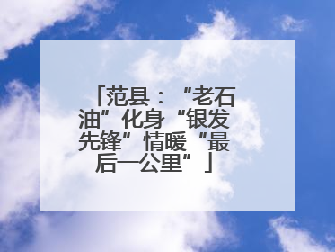 范县：“老石油”化身“银发先锋”情暖“最后一公里”