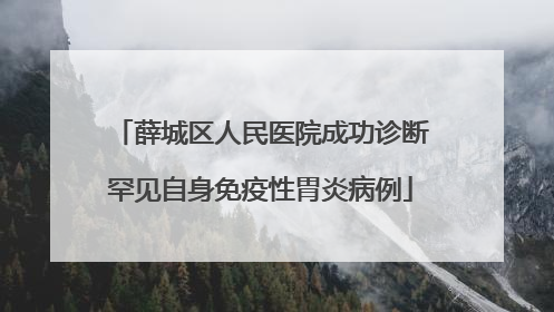 薛城区人民医院成功诊断罕见自身免疫性胃炎病例
