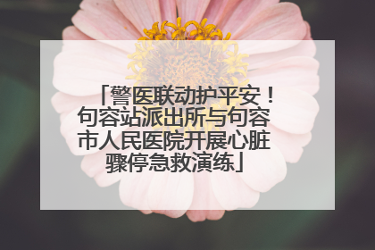警医联动护平安！句容站派出所与句容市人民医院开展心脏骤停急救演练