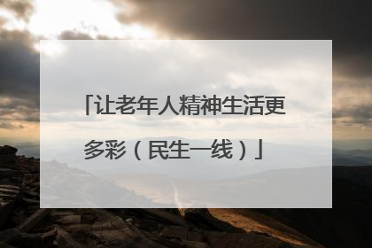 让老年人精神生活更多彩（民生一线）