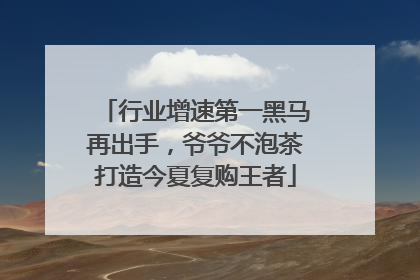 行业增速第一黑马再出手，爷爷不泡茶打造今夏复购王者