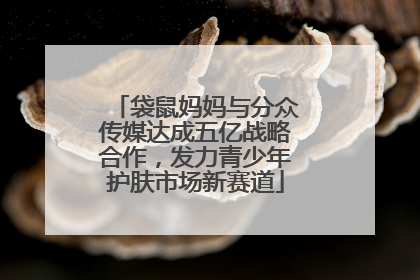 袋鼠妈妈与分众传媒达成五亿战略合作，发力青少年护肤市场新赛道