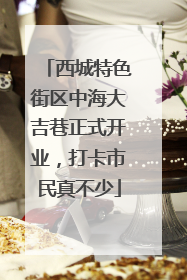 西城特色街区中海大吉巷正式开业，打卡市民真不少