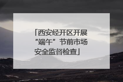 西安经开区开展“端午”节前市场安全监督检查