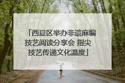 西夏区举办非遗麻编技艺阅读分享会 指尖技艺传递文化温度