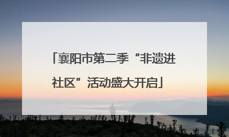襄阳市第二季“非遗进社区”活动盛大开启