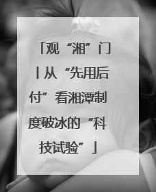 观“湘”门丨从“先用后付”看湘潭制度破冰的“科技试验”