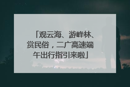 观云海、游峰林、赏民俗，二广高速端午出行指引来啦