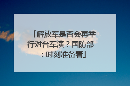 解放军是否会再举行对台军演？国防部：时刻准备着