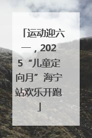 运动迎六一，2025“儿童定向月”海宁站欢乐开跑