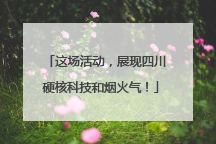 这场活动，展现四川硬核科技和烟火气！