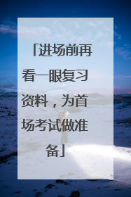 进场前再看一眼复习资料，为首场考试做准备