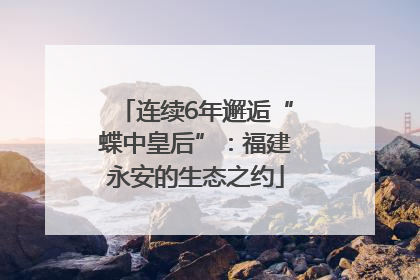 连续6年邂逅“蝶中皇后”：福建永安的生态之约