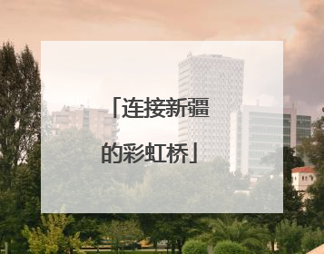 连接新疆的彩虹桥
