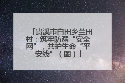 贵溪市白田乡兰田村：筑牢防溺“安全网”，共护生命“平安线”（图）