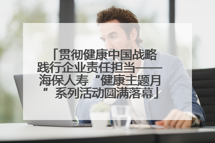 贯彻健康中国战略 践行企业责任担当——海保人寿“健康主题月”系列活动圆满落幕