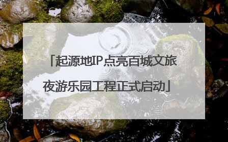 起源地IP点亮百城文旅夜游乐园工程正式启动