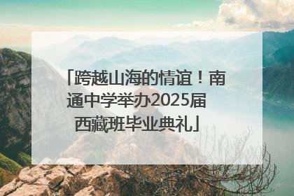 跨越山海的情谊！南通中学举办2025届西藏班毕业典礼