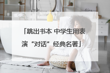 跳出书本 中学生用表演“对话”经典名著