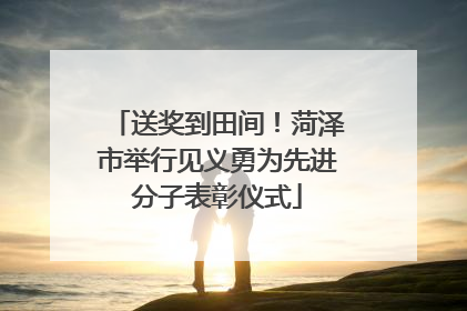 送奖到田间！菏泽市举行见义勇为先进分子表彰仪式