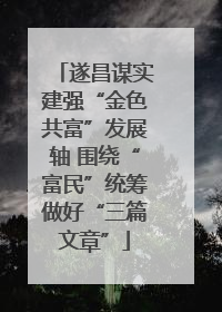 遂昌谋实建强“金色共富”发展轴 围绕“富民”统筹做好“三篇文章”