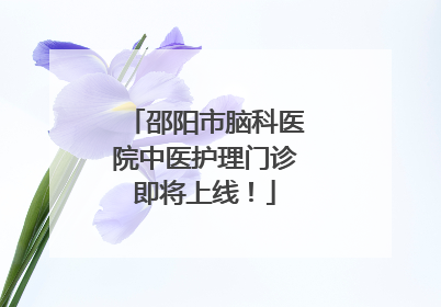 邵阳市脑科医院中医护理门诊即将上线！