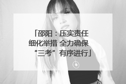 邵阳：压实责任 细化举措 全力确保“三考”有序进行