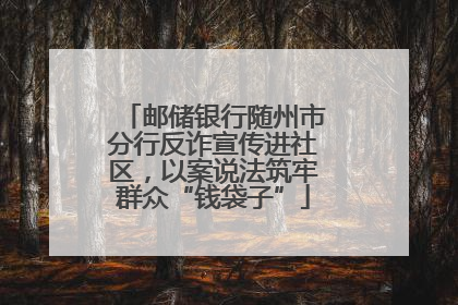 邮储银行随州市分行反诈宣传进社区，以案说法筑牢群众“钱袋子”