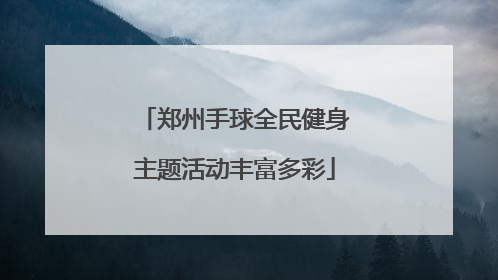 郑州手球全民健身主题活动丰富多彩