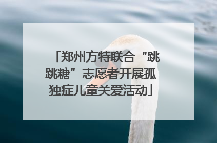 郑州方特联合“跳跳糖”志愿者开展孤独症儿童关爱活动