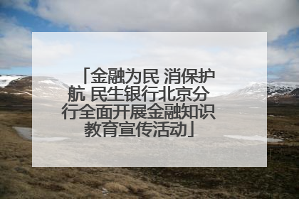 金融为民 消保护航 民生银行北京分行全面开展金融知识教育宣传活动