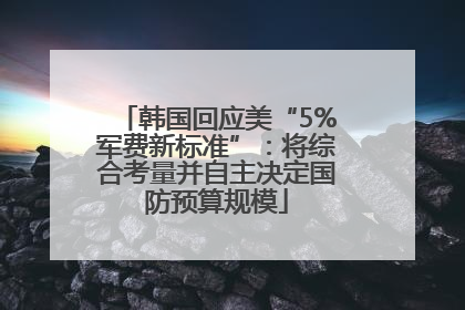 韩国回应美“5%军费新标准”：将综合考量并自主决定国防预算规模