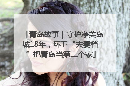 青岛故事｜守护净美岛城18年，环卫“夫妻档”把青岛当第二个家