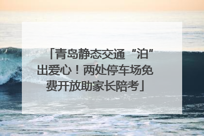 青岛静态交通“泊”出爱心！两处停车场免费开放助家长陪考