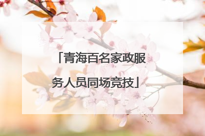 青海百名家政服务人员同场竞技