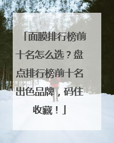 面膜排行榜前十名怎么选？盘点排行榜前十名出色品牌，码住收藏！