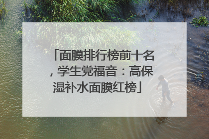 面膜排行榜前十名，学生党福音：高保湿补水面膜红榜