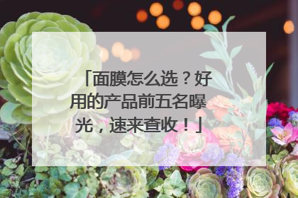 面膜怎么选？好用的产品前五名曝光，速来查收！