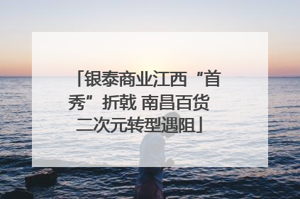 银泰商业江西“首秀”折戟 南昌百货二次元转型遇阻