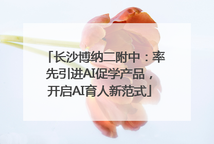 长沙博纳二附中：率先引进AI促学产品，开启AI育人新范式