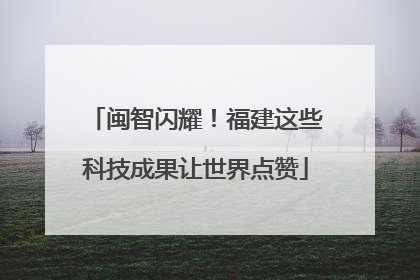 闽智闪耀！福建这些科技成果让世界点赞